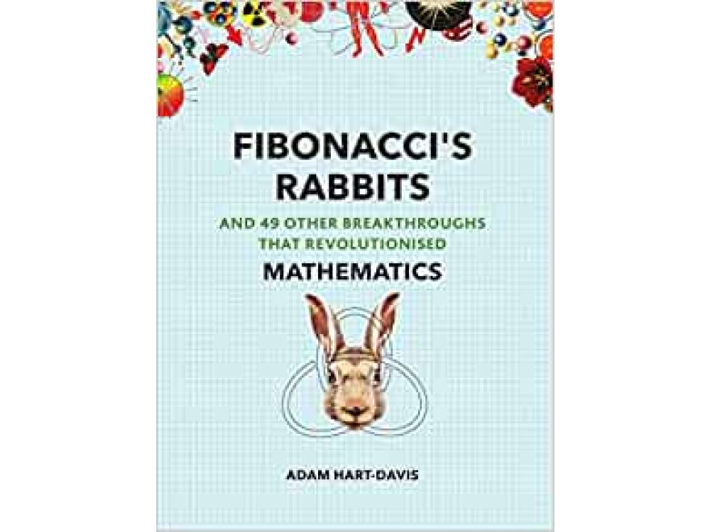 Fibonaccis Rabbits and 49 Other Discoveries that Revolutionised Mathematics