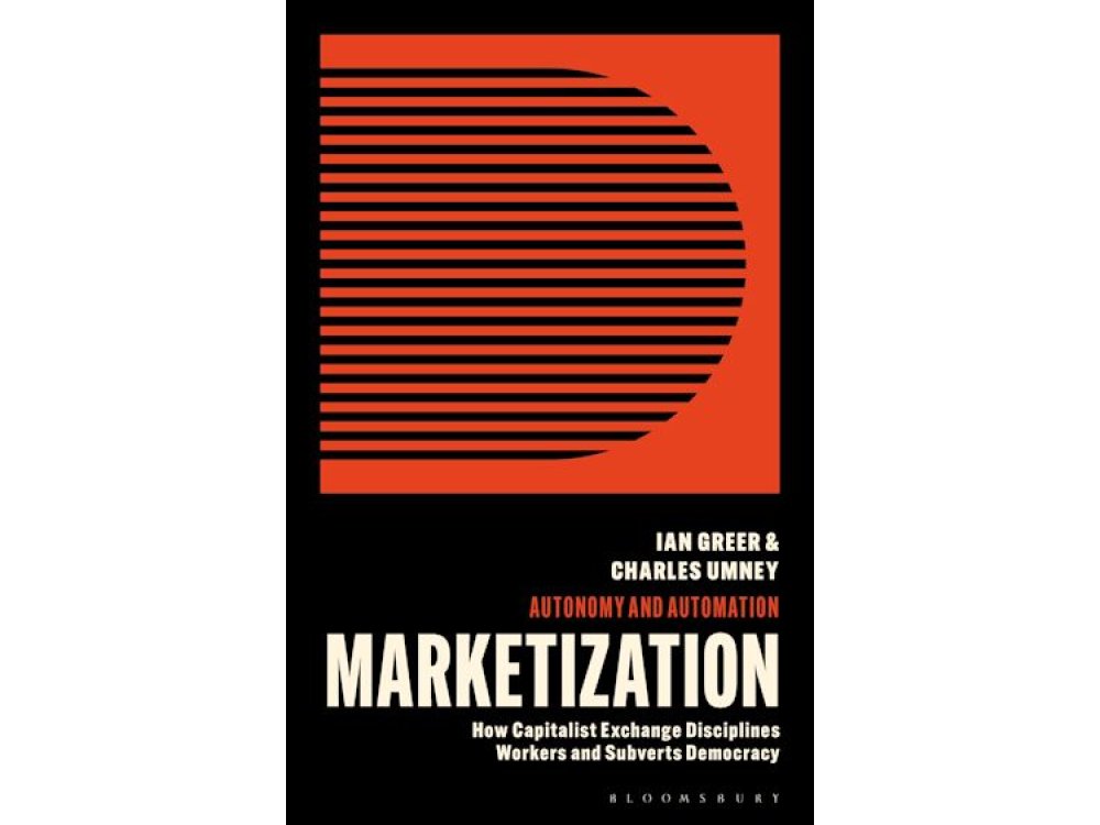 Against Marketization: How Capitalist Exchange Subverts Democracy and Disciplines Workers: How Capit