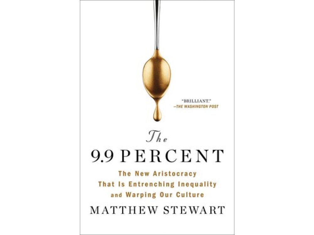 The 9.9 Percent: The New Aristocracy That Is Entrenching Inequality and Warping Our Culture