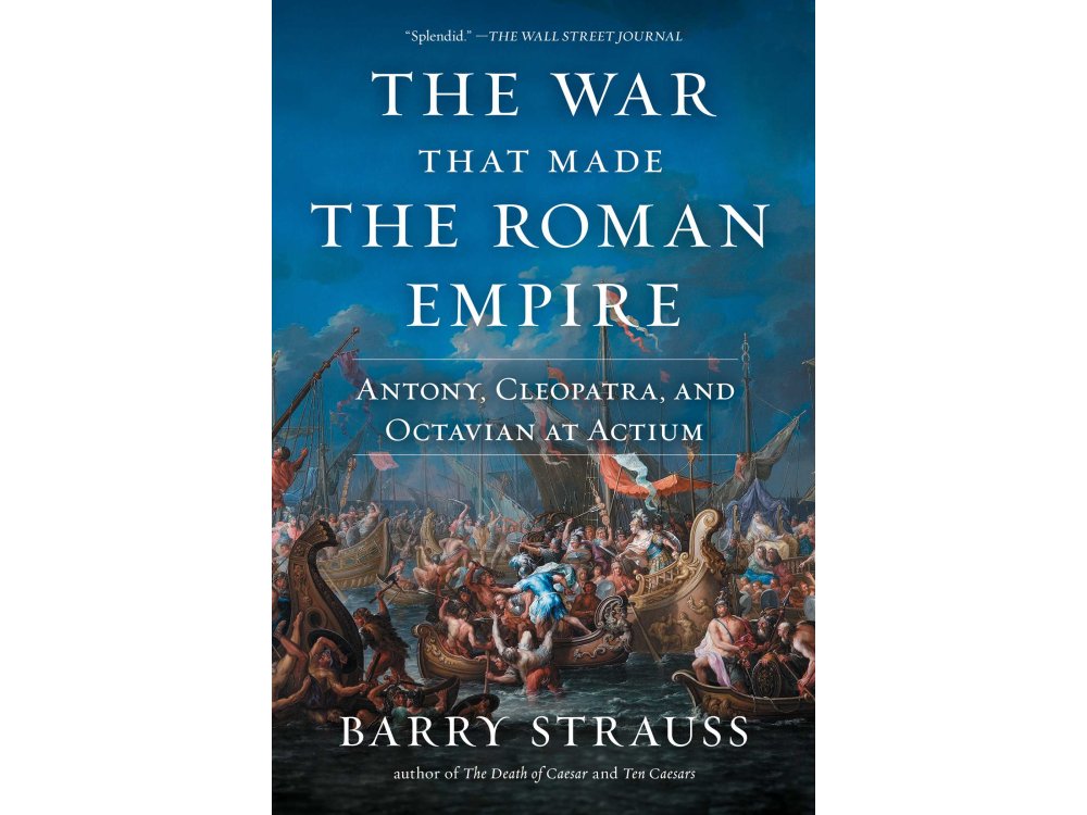 The War That Made the Roman Empire: Antony, Cleopatra, and Octavian at Actium