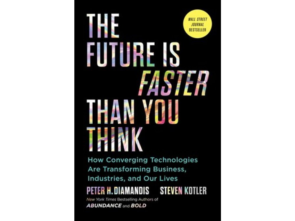 The Future Is Faster Than You Think: How Converging Technologies Are Transforming Business, Industries, and Our Lives