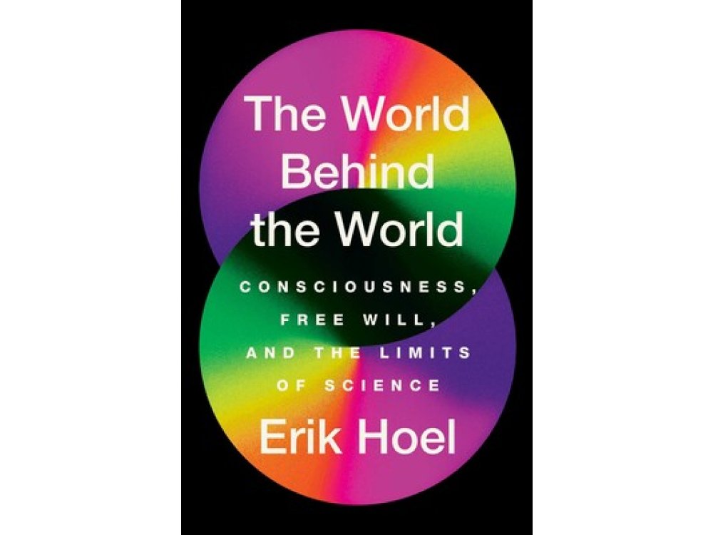 The World Behind the World: Consciousness, Free Will, and the Limits of Science