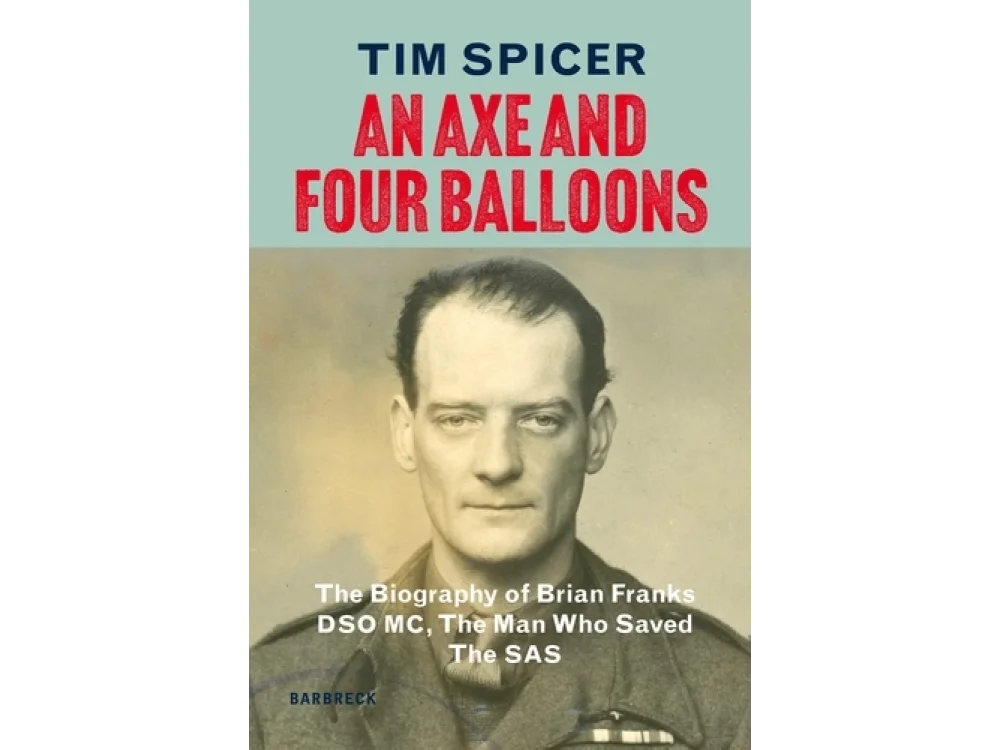 An Axe and Four Balloons: The Biography of Brian Franks DSO MC, the Man Who Saved The SAS