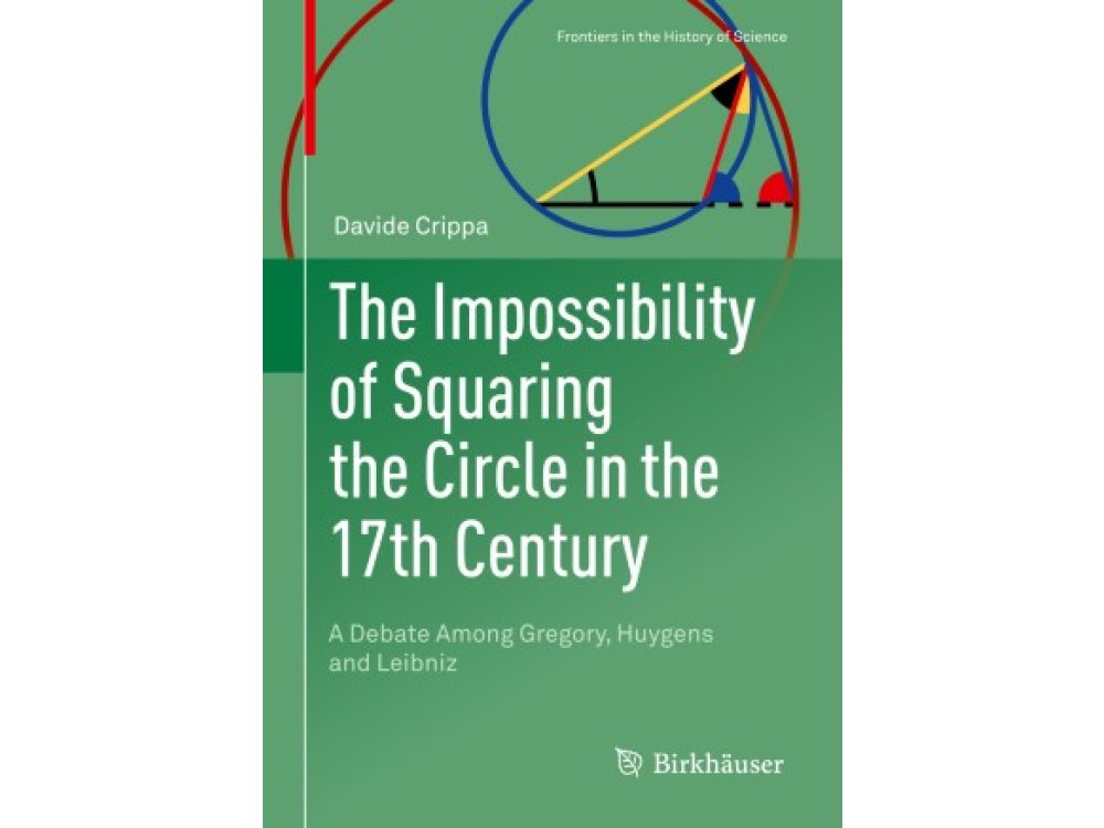 Impossibility of Squaring the Circle in the 17th Century: A Debate Among Gregory, Huygens and Leibniz