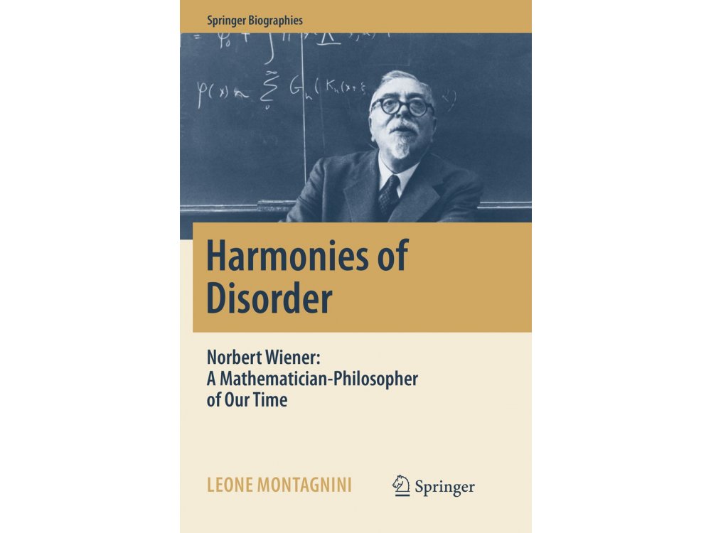 Harmonies of Disorder: Norbert Wiener - A Mathematician-Philosopher of Our Time