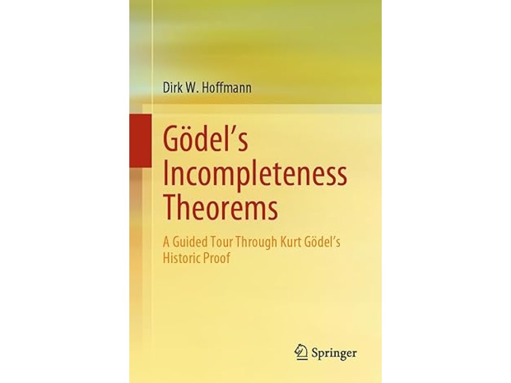 Gödel's Incompleteness Theorems: A Guided Tour Through Kurt Gödel’s Historic Proof