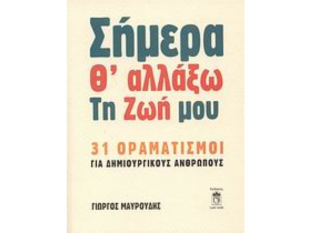 Σήμερα Θ'Αλλάξω τη Ζωή μου : 31 Οραματισμοί για Δημιουργικούς Ανθρώπους