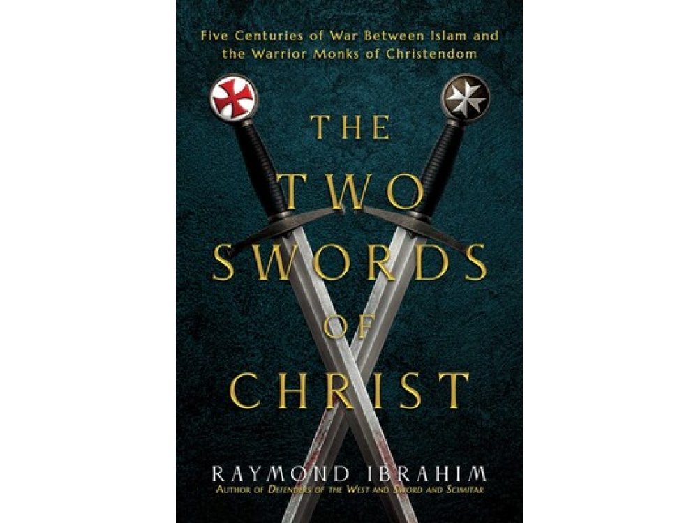 The Two Swords of Christ: Five Centuries of War between Islam and the Warrior Monks of Christendom
