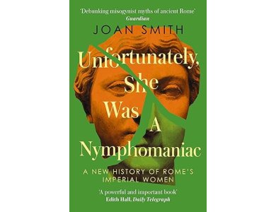Unfortunately, She was a Nymphomaniac: A New History of Rome's Imperial Women