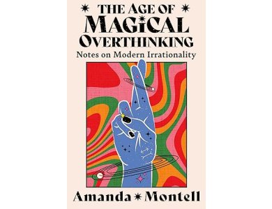 The Age of Magical Overthinking: Notes on Modern Irrationality