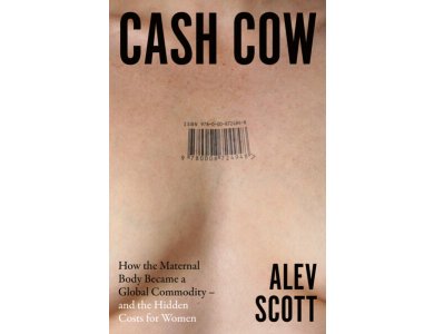 Cash Cow: How the Maternal Body Became A Global Commodity-and the Hidden Costs for Women