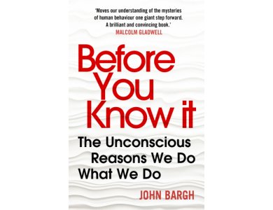 Before You Know It: The Unconscious Reasons We Do What We Do