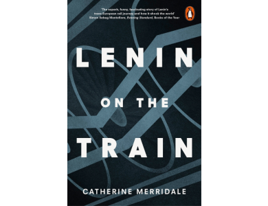 Lenin on the Train: The Journey that Changed the Course of History