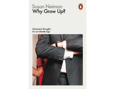 Why Grow Up? Subversive Thoughts for an Infantile Age