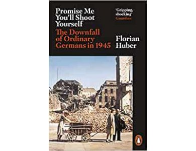 Promise Me You'll Shoot Yourself: The Downfall of Ordinary Germans in 1945