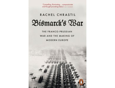 Bismarck's War: The Franco-Prussian War and the Making of Modern Europe