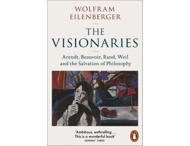 The Visionaries: Arendt, Beauvoir, Rand, Weil and the Salvation of Philosophy