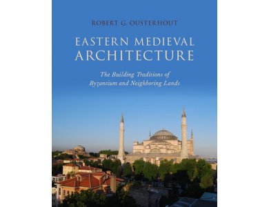 Eastern Medieval Architecture: The Building Traditions of Byzantium and Neighboring Lands