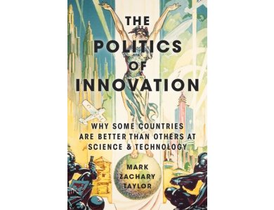 The Politics of Innovation: Why Some Countries Are Better Than Others at Science and Technology