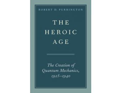 The Heroic Age: The Creation of Quantum Mechanics, 1925-1940