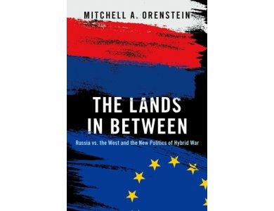 The Lands in Between: Russia vs. the West and the New Politics of Hybrid War