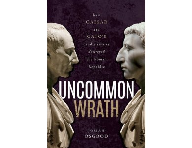Uncommon Wrath: Caesar, Cato, and the quarrel that ended the Roman Republic