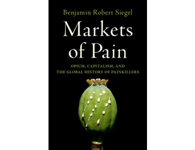 Markets of Pain: Opium, Capitalism, and the Global History of Painkillers