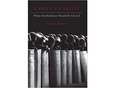 A Duty to Resist: When Disobedience Should Be Uncivil