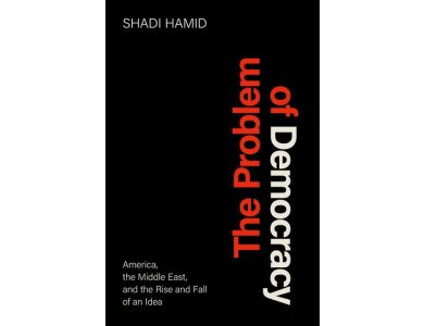 The Problem of Democracy: America, the Middle East, and the Rise and Fall of an Idea