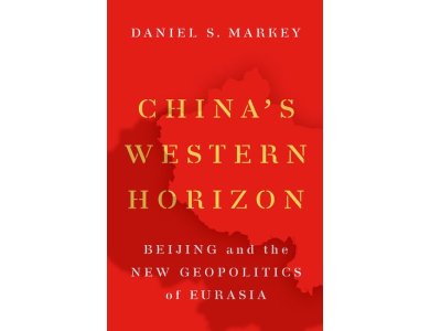 China's Western Horizon: Beijing and the New Geopolitics of Eurasia