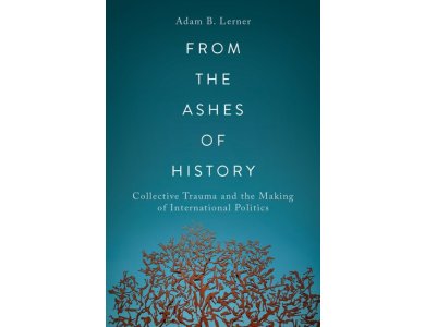 From the Ashes of History: Collective Trauma and the Making of International Politics