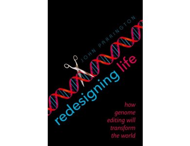 ReDesigning Life: How Genome Editing Will Transform the World