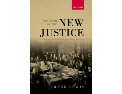 The Birth of the New Justice: The Internationalization of Crime and Punishment, 1919-1950