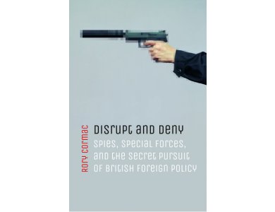 Disrupt and Deny: Spies, Special Forces, and the Secret Pursuit of British Foreign Policy