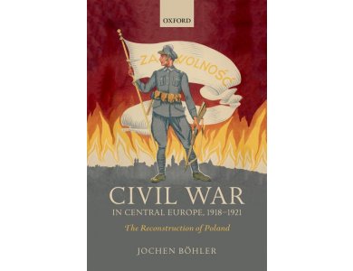 Civil War in Central Europe, 1918-1921: The Reconstruction of Poland