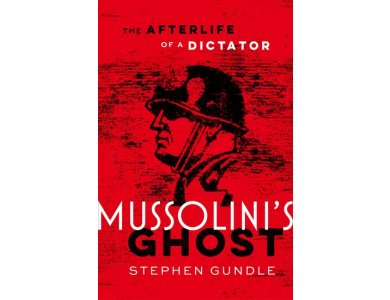 Mussolini's Ghost: The Afterlife of a Dictator