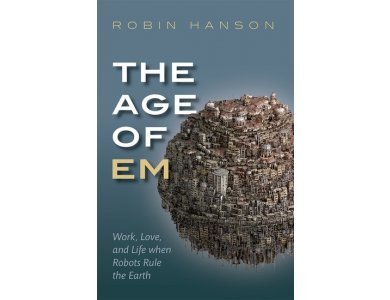 The Age of EM: Work, Love, and Life When Robots Rule the Earth