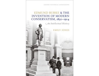 Edmund Burke and the Invention of Modern Conservatism, 1830-1914: An Intellectual History