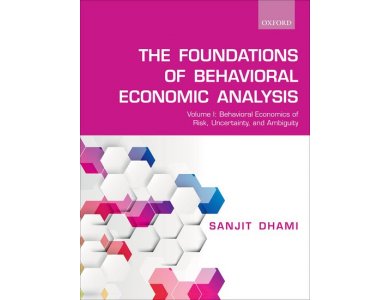 The Foundations of Behavioral Economic Analysis Volume I: Behavioral Economics of Risk, Uncertainty, an