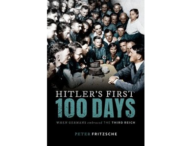 Hitler's First Hundred Days: When Germans Embraced the Third Reich