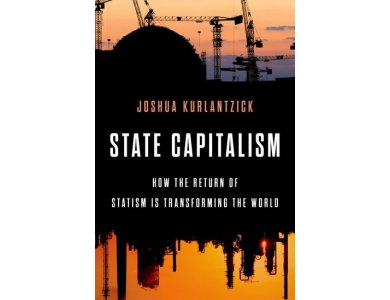 State Capitalism: How the Return of Statism is Transforming the World