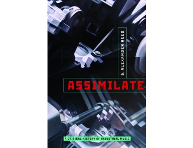 Assimilate: A Critical History Of Industrial Music