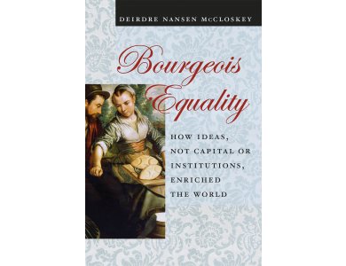 Bourgeois Equality: How Ideas, not Capital or Institutions Enriched the World