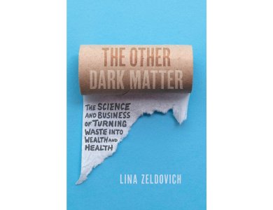 The Other Dark Matter: The Science and Business of Turning Waste Into Wealth and Health