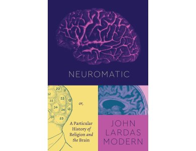 Neuromatic: Or, a Particular History of Religion and the Brain