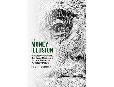 The Money Illusion: Market Monetarism, the Great Recession, and the Future of Monetary Policy