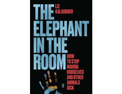 The Elephant in the Room: How to Stop Making Ourselves and Other Animals Sick