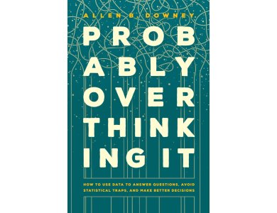 Probably Overthinking It: How to Use Data to Answer Questions, Avoid Statistical Traps, and Make Better Decisions