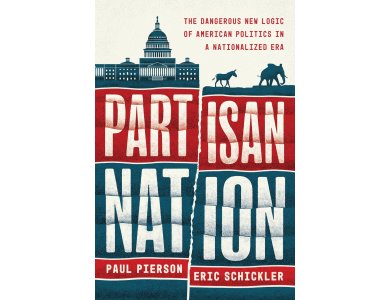 Partisan Nation: The Dangerous New Logic of American Politics in a Nationalized Era