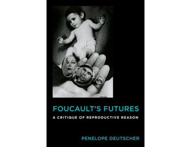 Foucault's Futures : A Critique of Reproductive Reason